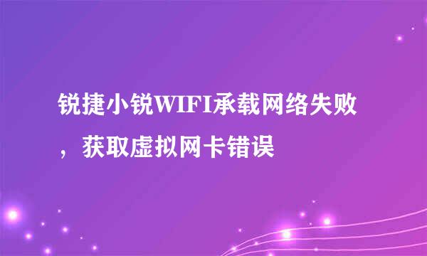 锐捷小锐WIFI承载网络失败，获取虚拟网卡错误