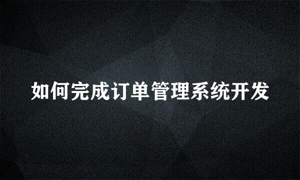 如何完成订单管理系统开发