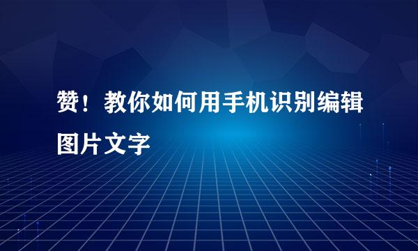 赞！教你如何用手机识别编辑图片文字