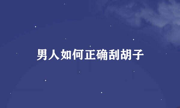 男人如何正确刮胡子