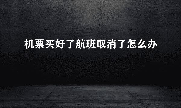 机票买好了航班取消了怎么办