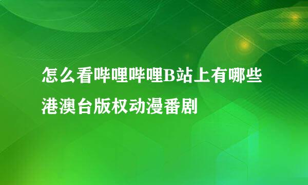 怎么看哔哩哔哩B站上有哪些港澳台版权动漫番剧