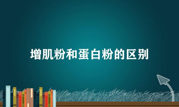 增肌粉和蛋白粉的区别