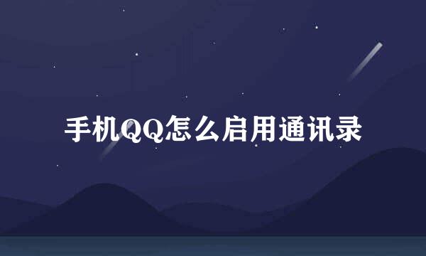 手机QQ怎么启用通讯录