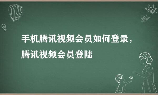 手机腾讯视频会员如何登录，腾讯视频会员登陆