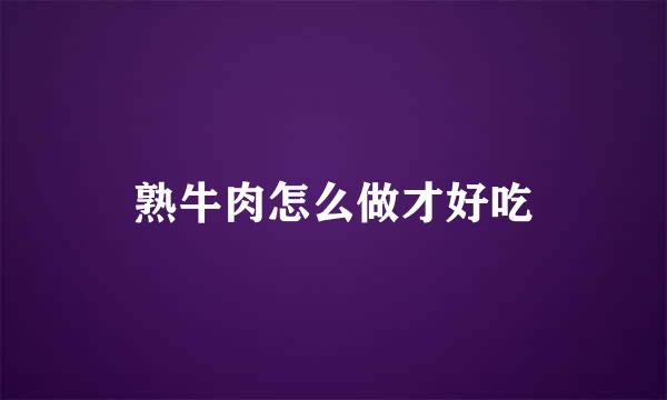 熟牛肉怎么做才好吃