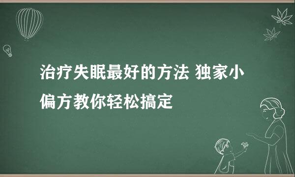 治疗失眠最好的方法 独家小偏方教你轻松搞定