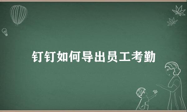 钉钉如何导出员工考勤