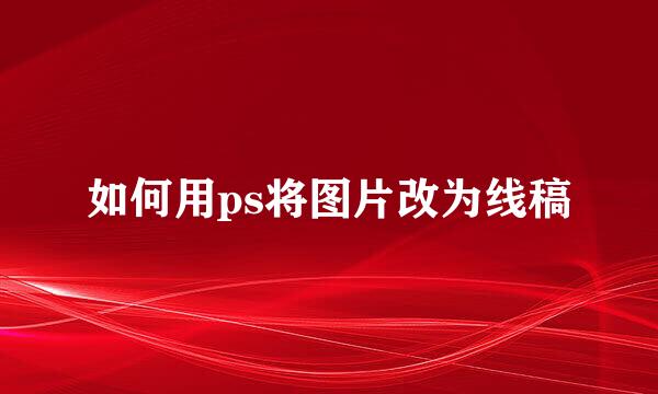 如何用ps将图片改为线稿