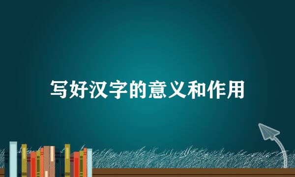 写好汉字的意义和作用