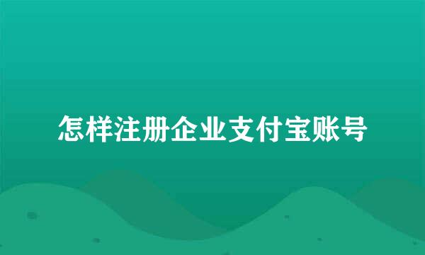 怎样注册企业支付宝账号