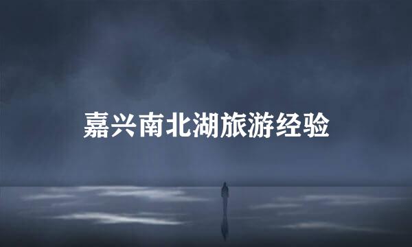 嘉兴南北湖旅游经验