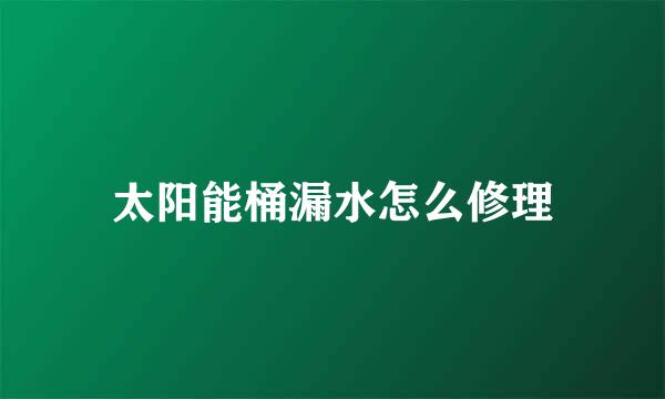 太阳能桶漏水怎么修理