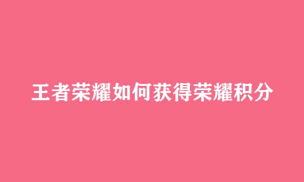 王者荣耀如何获得荣耀积分