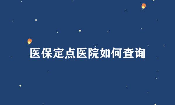 医保定点医院如何查询