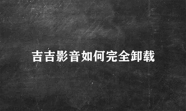 吉吉影音如何完全卸载