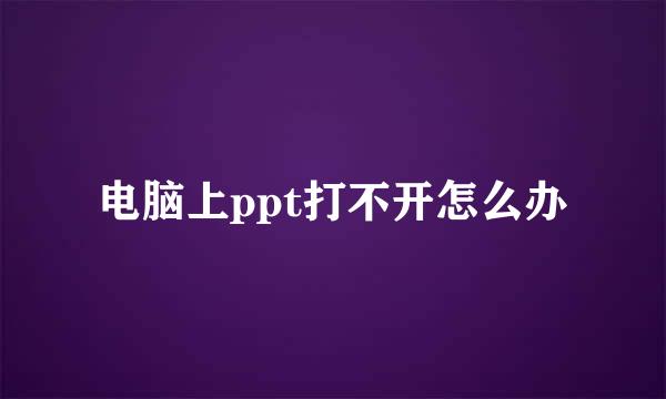 电脑上ppt打不开怎么办