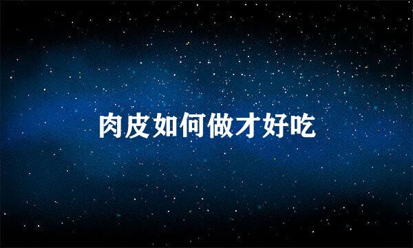 肉皮如何做才好吃