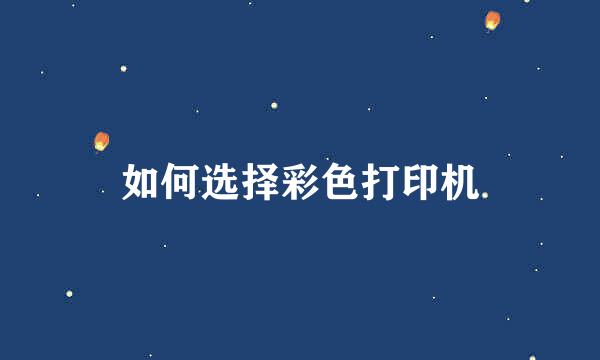 如何选择彩色打印机