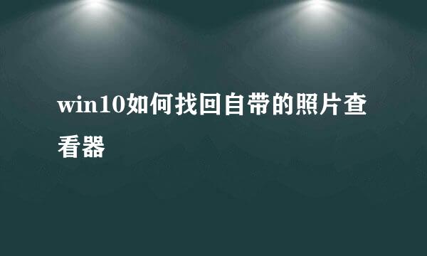 win10如何找回自带的照片查看器