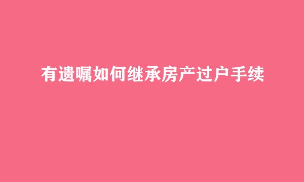 有遗嘱如何继承房产过户手续