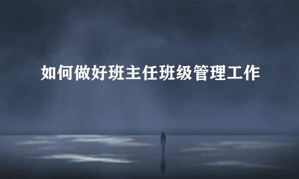 如何做好班主任班级管理工作