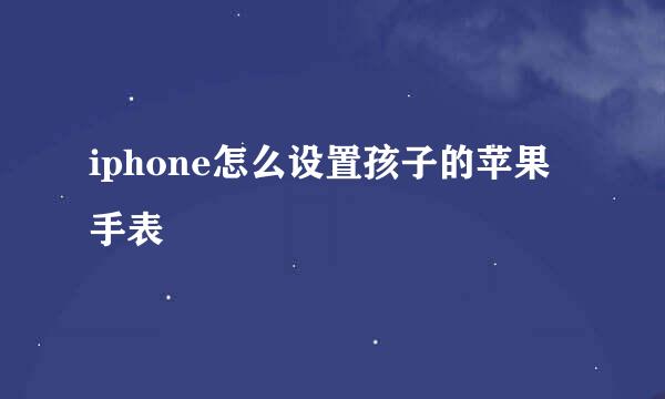 iphone怎么设置孩子的苹果手表