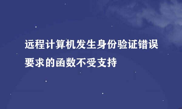 远程计算机发生身份验证错误要求的函数不受支持