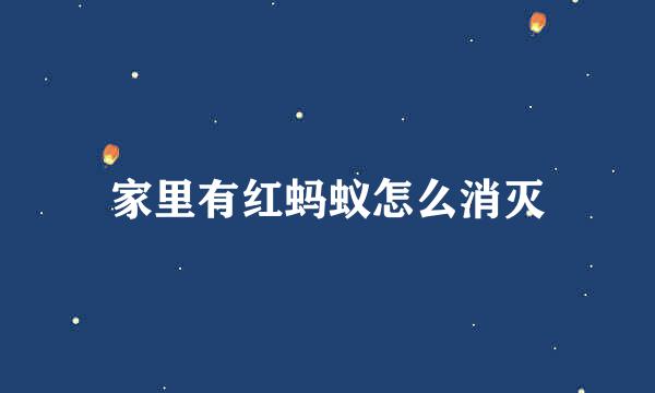 家里有红蚂蚁怎么消灭