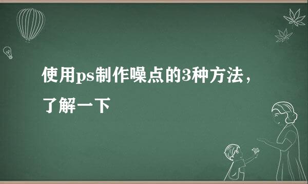 使用ps制作噪点的3种方法，了解一下