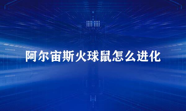 阿尔宙斯火球鼠怎么进化