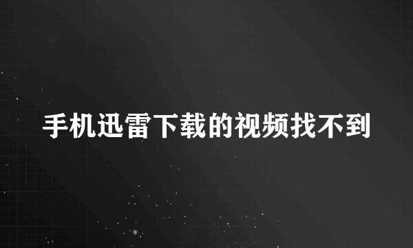 手机迅雷下载的视频找不到