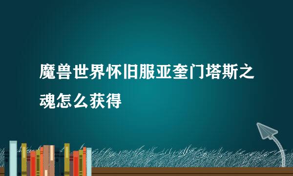 魔兽世界怀旧服亚奎门塔斯之魂怎么获得