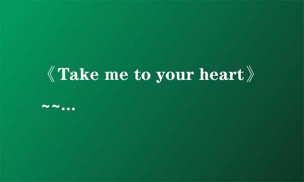 《Take me to your heart》~~~大白话翻译