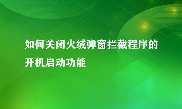 如何关闭火绒弹窗拦截程序的开机启动功能