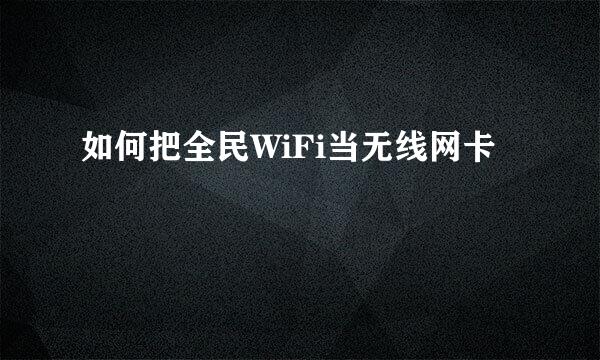 如何把全民WiFi当无线网卡