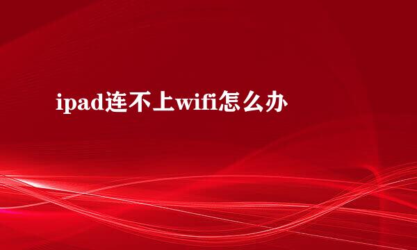 ipad连不上wifi怎么办
