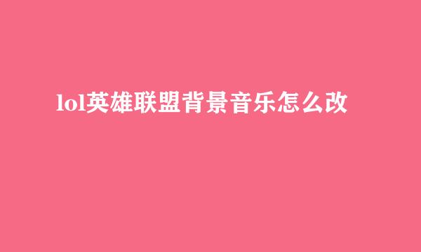 lol英雄联盟背景音乐怎么改