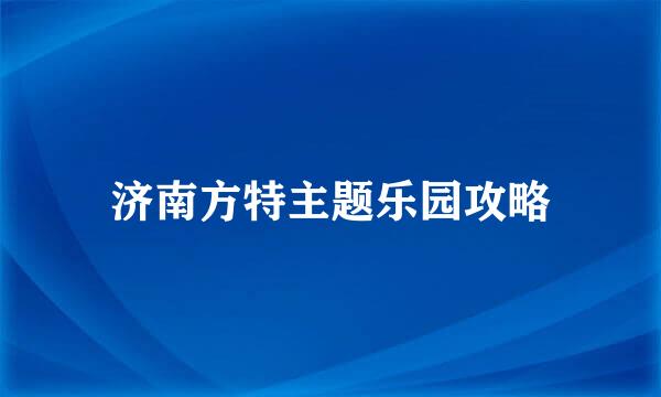 济南方特主题乐园攻略