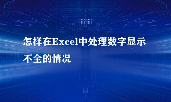 怎样在Excel中处理数字显示不全的情况