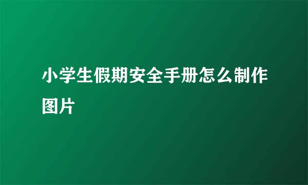 小学生假期安全手册怎么制作图片