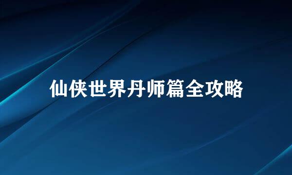 仙侠世界丹师篇全攻略