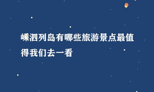 嵊泗列岛有哪些旅游景点最值得我们去一看