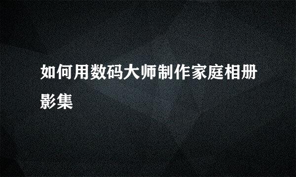 如何用数码大师制作家庭相册影集