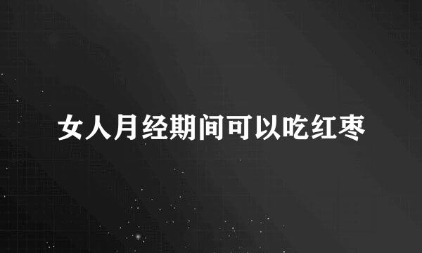 女人月经期间可以吃红枣