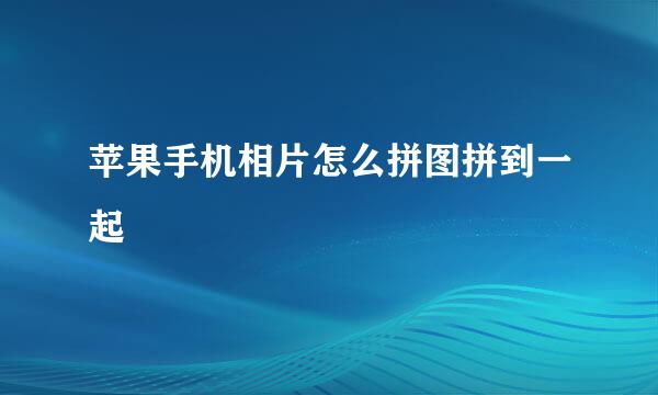 苹果手机相片怎么拼图拼到一起