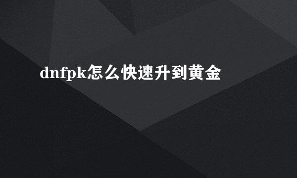 dnfpk怎么快速升到黄金