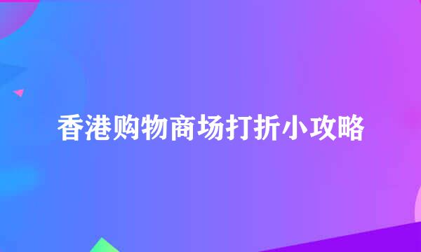 香港购物商场打折小攻略