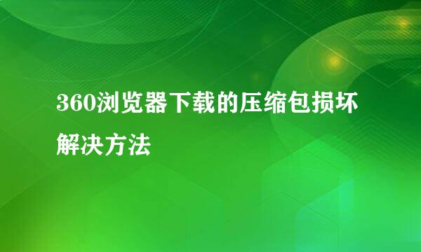 360浏览器下载的压缩包损坏解决方法