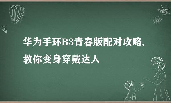 华为手环B3青春版配对攻略,教你变身穿戴达人